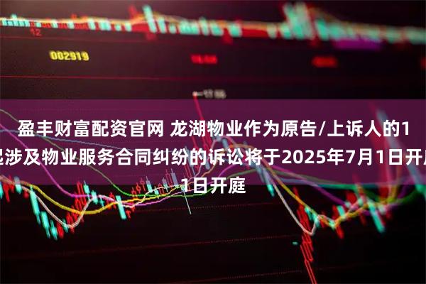 盈丰财富配资官网 龙湖物业作为原告/上诉人的1起涉及物业服务合同纠纷的诉讼将于2025年7月1日开庭