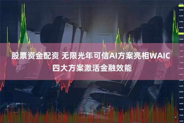 股票资金配资 无限光年可信AI方案亮相WAIC 四大方案激活金融效能