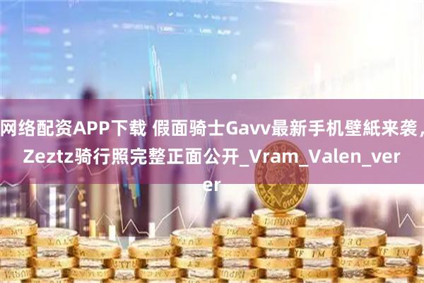 网络配资APP下载 假面骑士Gavv最新手机壁紙来袭，Zeztz骑行照完整正面公开_Vram_Valen_ver