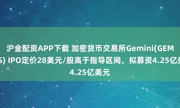 沪金配资APP下载 加密货币交易所Gemini(GEMI.US) IPO定价28美元/股高于指导区间，拟募资4.25亿美元