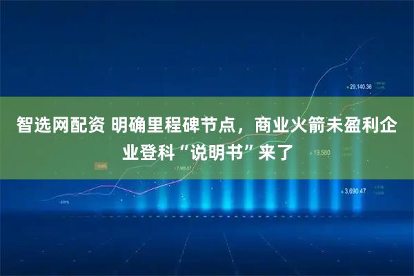 智选网配资 明确里程碑节点，商业火箭未盈利企业登科“说明书”来了
