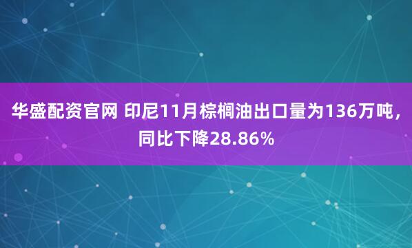 华盛配资官网 印尼11月棕榈油出口量为136万吨，同比下降28.86%