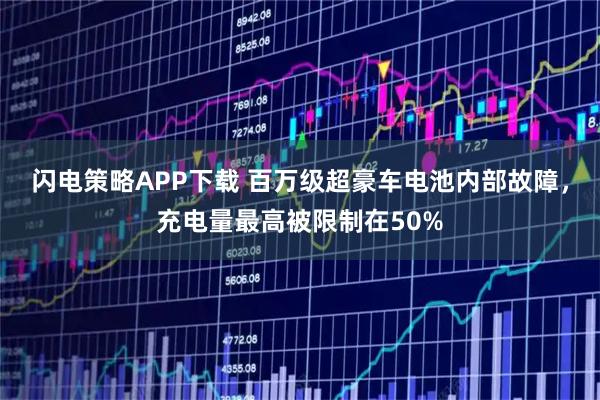 闪电策略APP下载 百万级超豪车电池内部故障，充电量最高被限制在50%