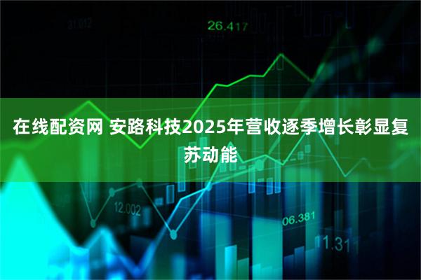 在线配资网 安路科技2025年营收逐季增长彰显复苏动能