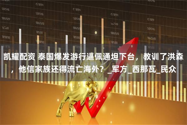 凯耀配资 泰国爆发游行逼佩通坦下台，教训了洪森，他信家族还得流亡海外？_军方_西那瓦_民众