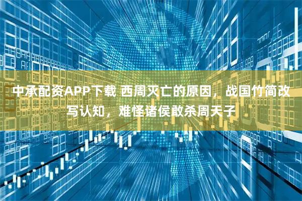 中承配资APP下载 西周灭亡的原因，战国竹简改写认知，难怪诸侯敢杀周天子