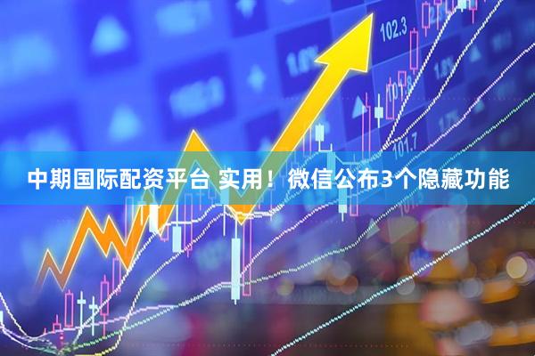 中期国际配资平台 实用！微信公布3个隐藏功能